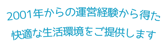 2001年からの運営経験から得た快適な生活環境をご提供します